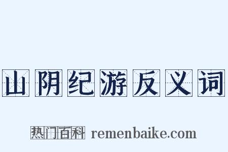 山阴纪游反义词是什么意思的图片